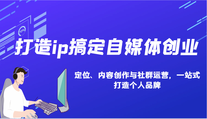 打造ip搞定自媒体创业：IP定位、内容创作与社群运营，一站式打造个人品牌-纵横项目网