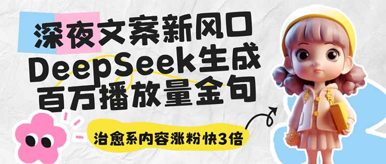 深夜文案新风口：DeepSeek生成百万播放量金句，治愈系内容涨粉快3倍-纵横项目网