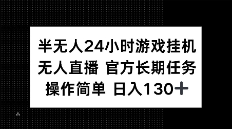 半无人24小时游戏挂JI，官方长期任务，操作简单 日入130+【揭秘】-纵横项目网