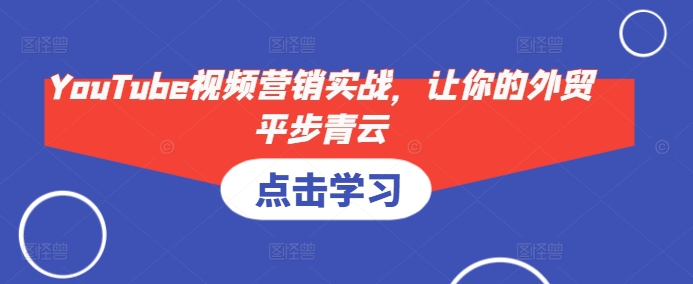 YouTube视频营销实战，让你的外贸平步青云-纵横项目网