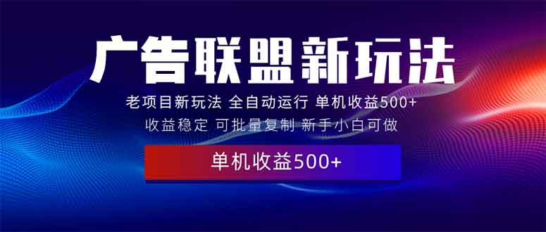 2025全新广告联盟玩法 单机500+课程实操分享 小白可无脑操作-纵横项目网