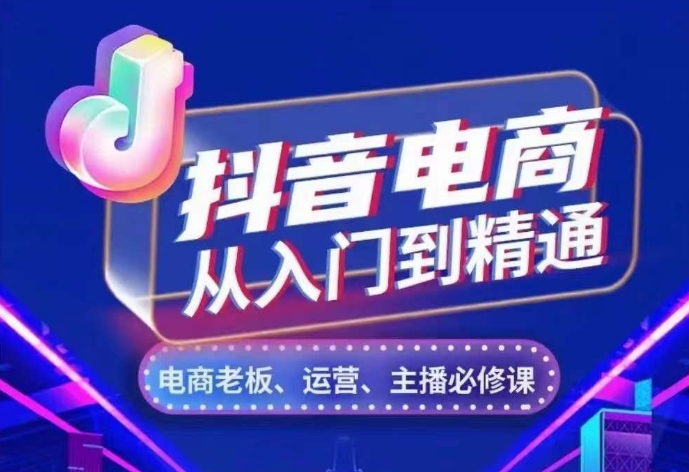 抖音电商从入门到精通，​从账号、流量、人货场、主播、店铺五个方面，全面解析抖音电商核心逻辑-纵横项目网