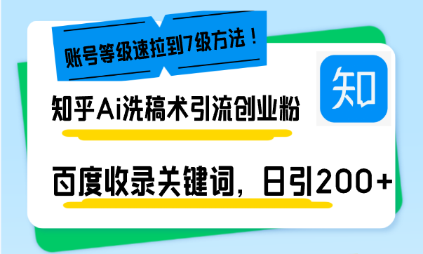 知乎Ai洗稿术引流，日引200+创业粉，文章轻松进百度搜索页，账号等级速-纵横项目网