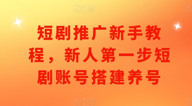 短剧推广新手教程，新人第一步短剧账号搭建养号-纵横项目网
