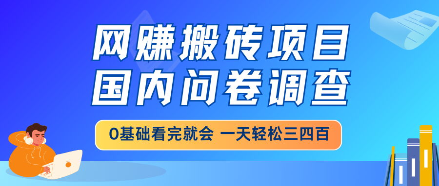 网赚搬砖项目，国内问卷调查，0基础看完就会 一天轻松三四百，靠谱副业…-纵横项目网