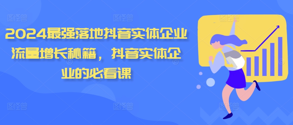 2024最强落地抖音实体企业流量增长秘籍，抖音实体企业的必看课-纵横项目网