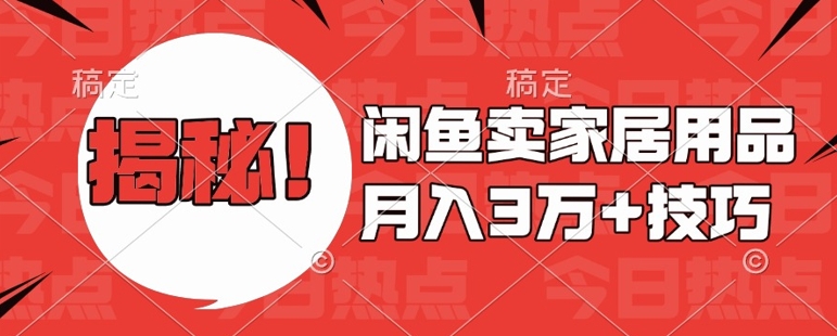 闲鱼卖家居用品月入过W+最新技巧闲鱼最新零基础教学，新手当天上手【揭秘】-纵横项目网
