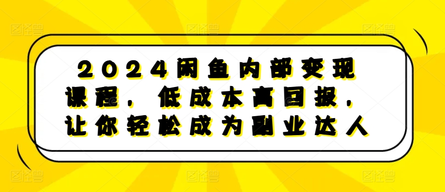 2024闲鱼内部变现课程，低成本高回报，让你轻松成为副业达人-纵横项目网