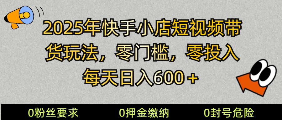 2025快手小店短视频带货模式，零投入，零门槛，每天日入600＋-纵横项目网