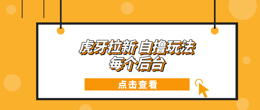 虎牙拉新项目玩法 每个后台每天100+-纵横项目网