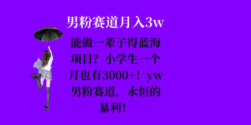 能做一辈子的蓝海项目？小学生一个月也有3000+，yw男粉赛道，永恒的暴利-纵横项目网
