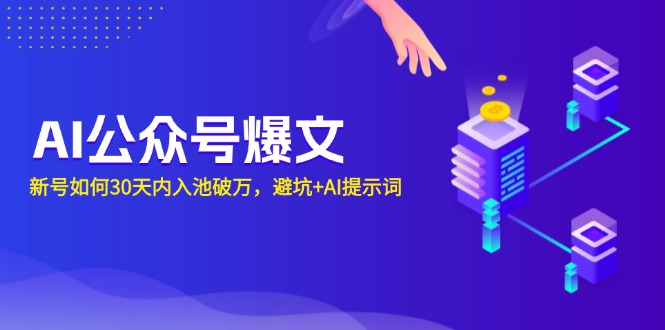 AI公众号爆文：新号如何30天内入池破万，避坑+AI提示词-纵横项目网
