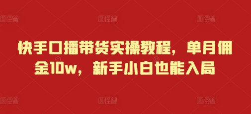 快手口播带货实操教程，单月佣金10w，新手小白也能入局-纵横项目网