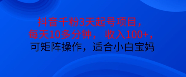 抖音干粉3天起号项目，每天10多分钟，收入100+，可矩阵操作，适合小白宝妈-纵横项目网
