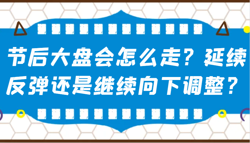 某公众号付费文章：节后大盘会怎么走？延续反弹还是继续向下调整？-纵横项目网