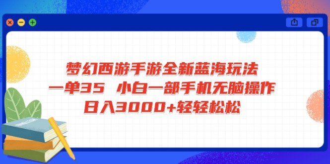 梦幻西游手游全新蓝海玩法 一单35 小白一部手机无脑操作 日入3000+轻轻…-纵横项目网