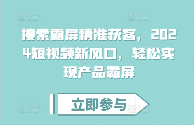 搜索霸屏精准获客，2024短视频新风口，轻松实现产品霸屏-纵横项目网
