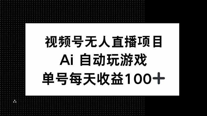 视频号无人直播项目，AI自动玩游戏，每天收益150+-纵横项目网