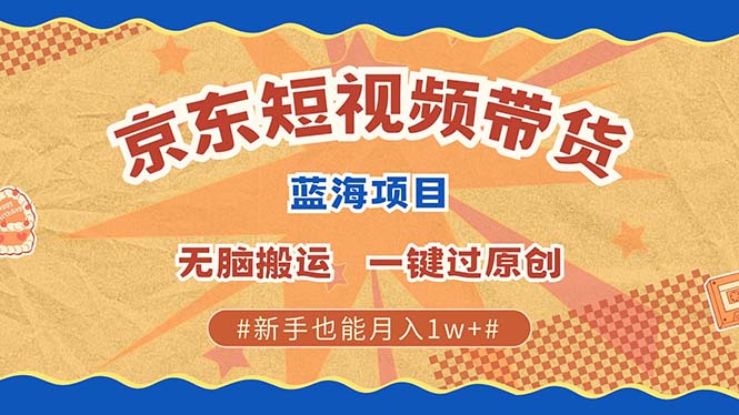 最新京东短视频蓝海带货项目，无需剪辑无脑搬运，一键过原创，有手就能…-纵横项目网