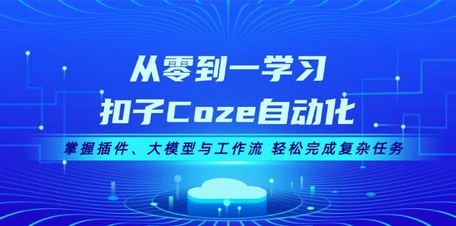 从零到一学习扣子Coze自动化，掌握插件、大模型与工作流 轻松完成复杂任务-纵横项目网