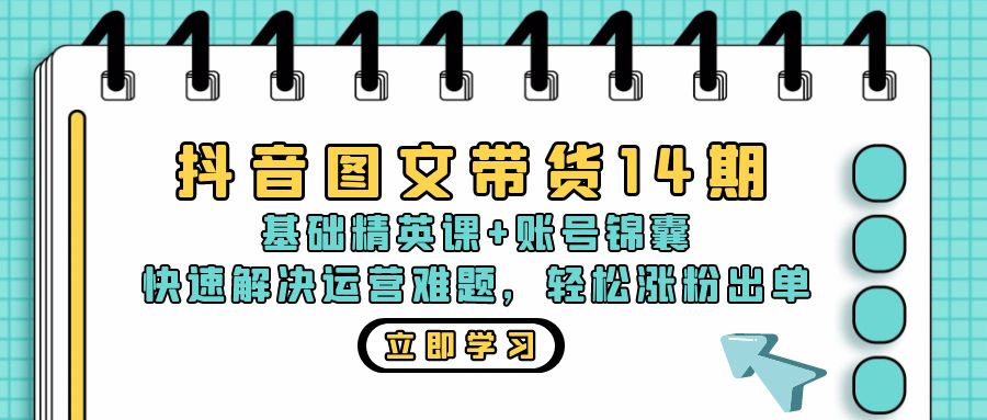抖音 图文带货14期：基础精英课+账号锦囊，快速解决运营难题 轻松涨粉出单-纵横项目网