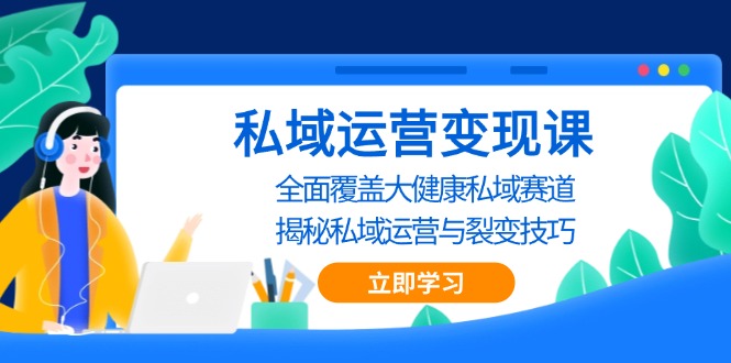 私域 运营变现课，全面覆盖大健康私域赛道，揭秘私域 运营与裂变技巧-纵横项目网