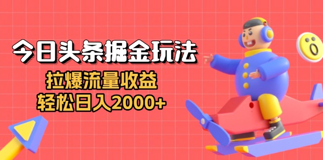 今日头条掘金玩法：拉爆流量收益，轻松日入2000+-纵横项目网