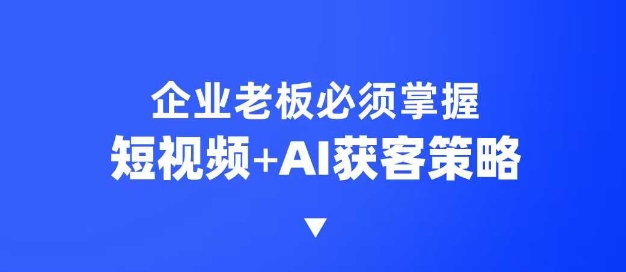 企业短视频AI获客霸屏流量课，6步短视频+AI突围法，3大霸屏抢客策略-纵横项目网