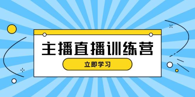 主播直播特训营：抖音直播间运营知识+开播准备+流量考核，轻松上手-纵横项目网