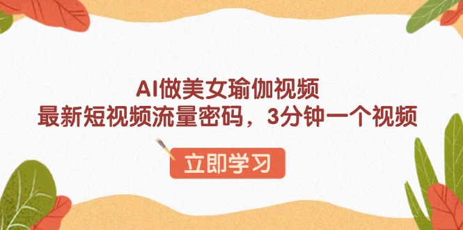 AI做美女瑜伽视频，最新短视频流量密码，3分钟一个视频-纵横项目网