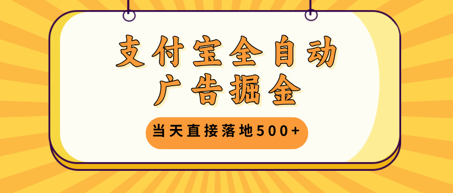 支付宝全自动广告掘金，当天直接落地500+，无需养鸡可矩阵放大操作-纵横项目网
