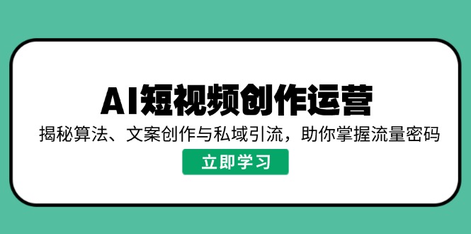 AI短视频创作运营，揭秘算法、文案创作与私域引流，助你掌握流量密码-纵横项目网
