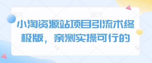 小淘资源站项目引流术终极版，亲测实操可行的-纵横项目网