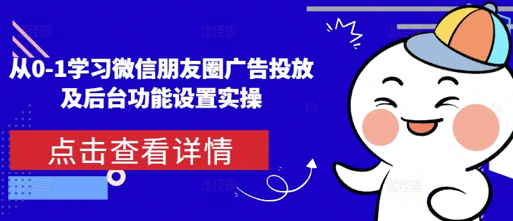 从0-1学习微信朋友圈广告投放及后台功能设置实操-纵横项目网