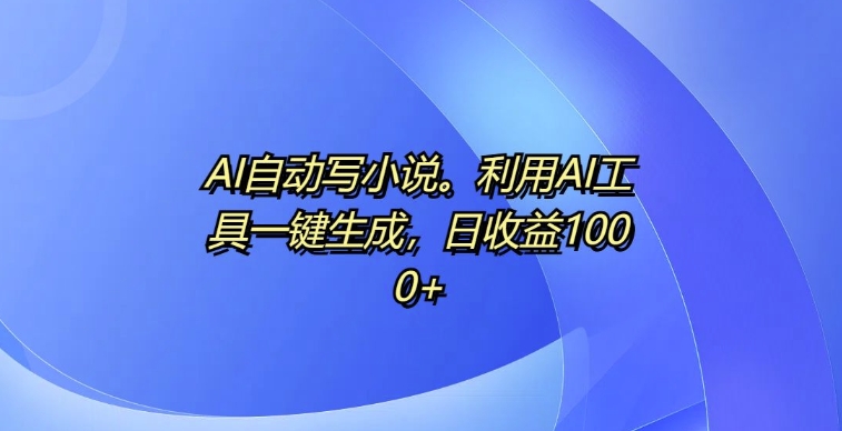 AI自动写小说，利用AI工具一键生成，日收益1k【揭秘】-纵横项目网