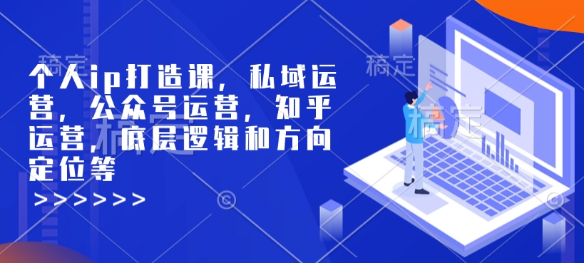 个人ip打造课，私域运营，公众号运营，知乎运营，底层逻辑和方向定位等-纵横项目网