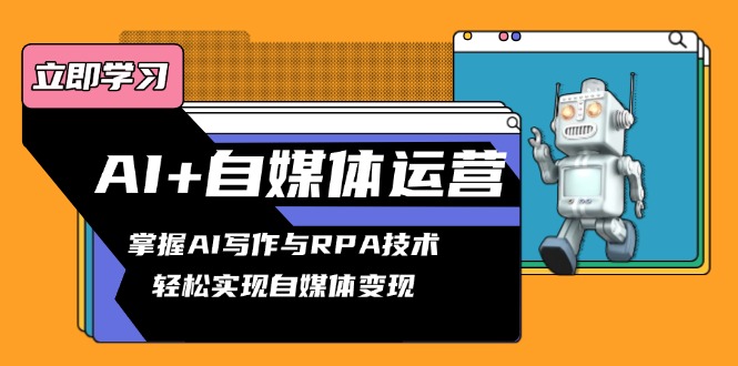 AI+自媒体运营变现课，掌握AI写作与RPA技术，轻松实现自媒体变现-纵横项目网