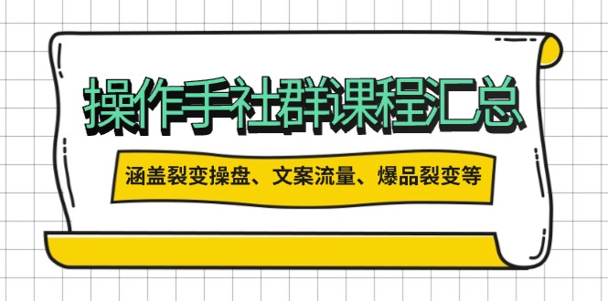 操作手社群课程汇总，涵盖裂变操盘、文案流量、爆品裂变等多方面内容-纵横项目网