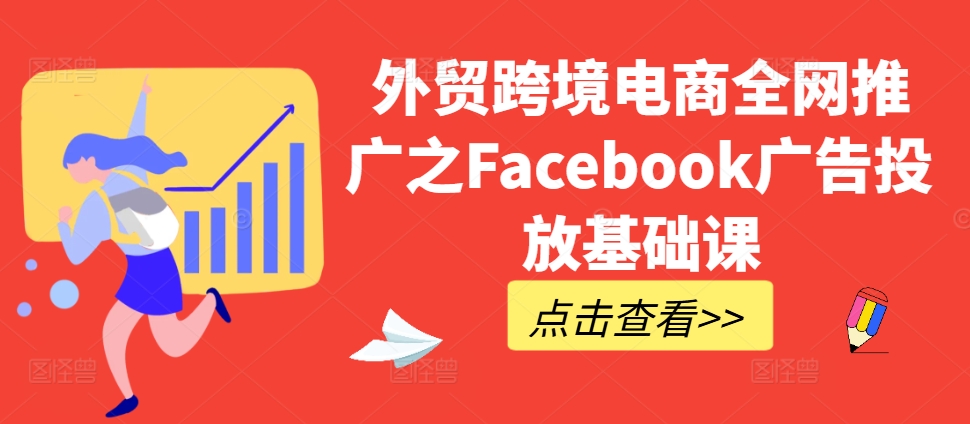 外贸跨境电商全网推广之Facebook广告投放基础课-纵横项目网