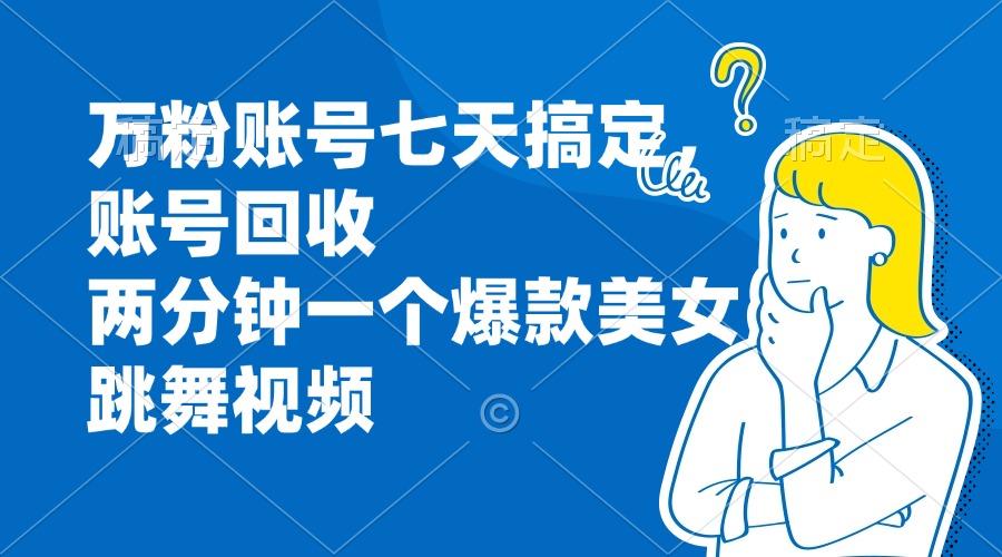万粉账号七天搞定，账号回收，两分钟一个爆款美女跳舞视频-纵横项目网