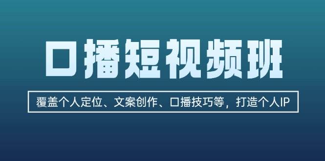 口播短视频班：覆盖个人定位、文案创作、口播技巧等，打造个人IP-纵横项目网