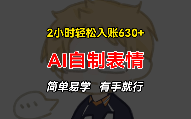 2小时轻松入账630+赚钱项目，手把手教你做AI自制表情，简单易学有手就行-纵横项目网