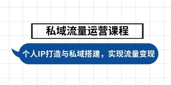 私域流量运营课程，个人IP打造与私域搭建，助力学员实现流量变现-纵横项目网