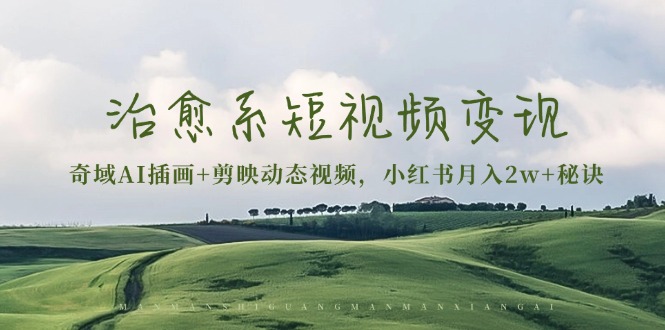 治愈系短视频变现：奇域AI插画+剪映动态视频，小红书月入2w+秘诀-纵横项目网