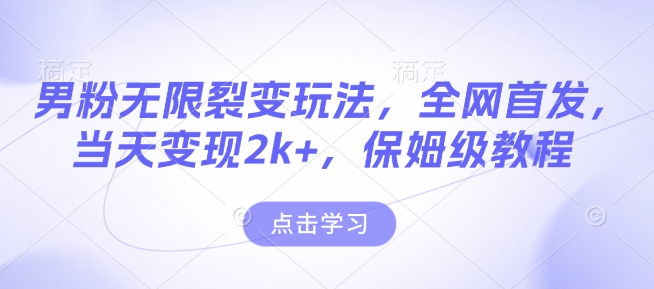 男粉无限裂变玩法，全网首发，当天变现2k+，保姆级教程【永久更新】【揭秘】-纵横项目网
