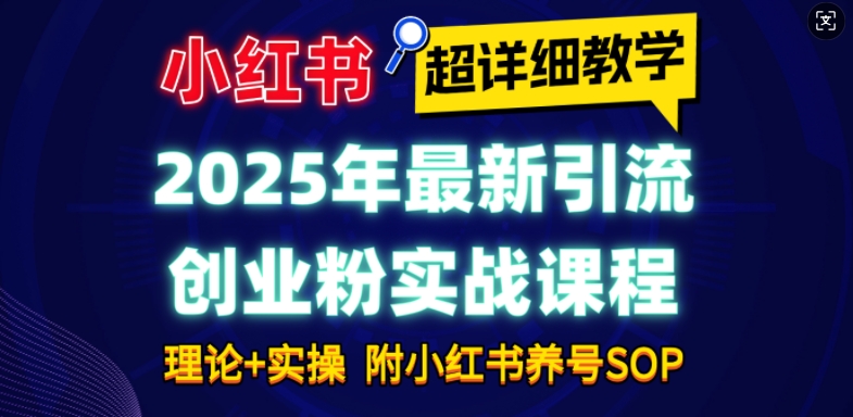 2025年最新小红书引流创业粉实战课程【超详细教学】小白轻松上手，月入1W+，附小红书养号SOP-纵横项目网