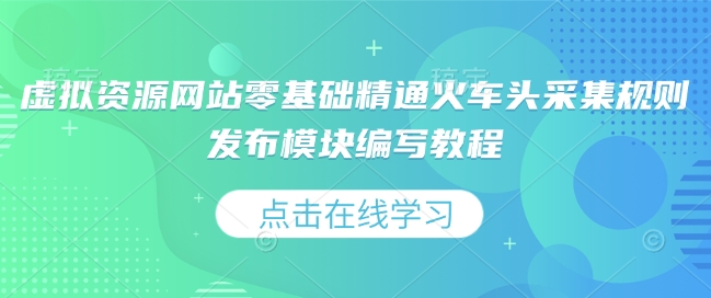 虚拟资源网站零基础精通火车头采集规则发布模块编写教程-纵横项目网