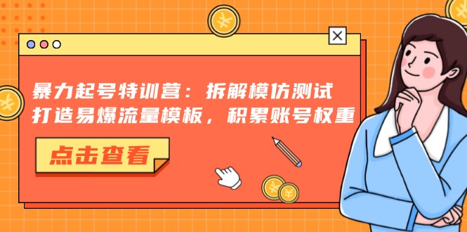 暴力起号特训营：拆解模仿测试，打造易爆流量模板，积累账号权重-纵横项目网