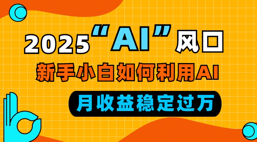 2025“ AI ”风口，新手小白如何利用ai，每月收益稳定过万-纵横项目网