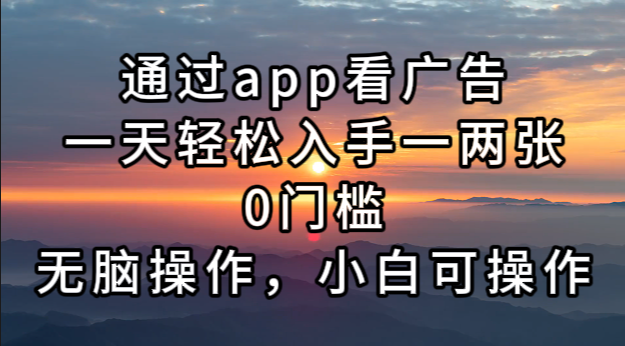 通过app看广告，一天轻松入手一两张0门槛，无脑操作，小白可操作-纵横项目网